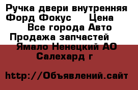 Ручка двери внутренняя Форд Фокус 2 › Цена ­ 200 - Все города Авто » Продажа запчастей   . Ямало-Ненецкий АО,Салехард г.